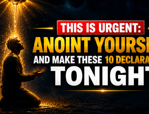 This Is Urgent: Anoint Yourself And Make These 10 Declarations Tonight
